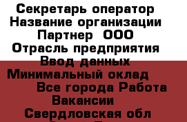 Секретарь-оператор › Название организации ­ Партнер, ООО › Отрасль предприятия ­ Ввод данных › Минимальный оклад ­ 24 000 - Все города Работа » Вакансии   . Свердловская обл.,Сухой Лог г.